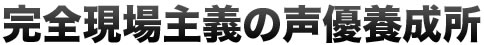 完全現場主義の声優養成所